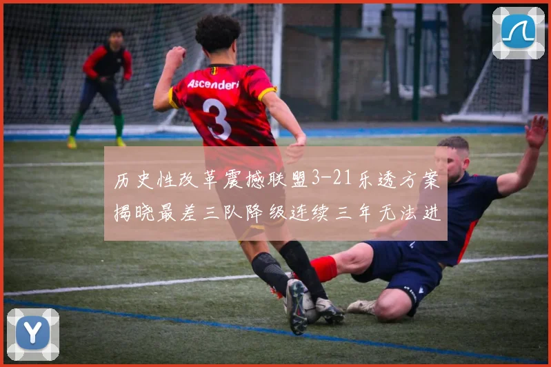 历史性改革震撼联盟3-21乐透方案揭晓最差三队降级连续三年无法进前五