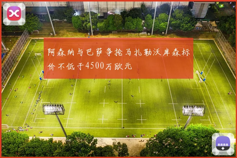 阿森纳与巴萨争抢马扎勒沃库森标价不低于4500万欧元