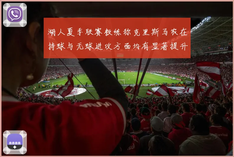 湖人夏季联赛教练称克里斯马农在持球与无球进攻方面均有显著提升
