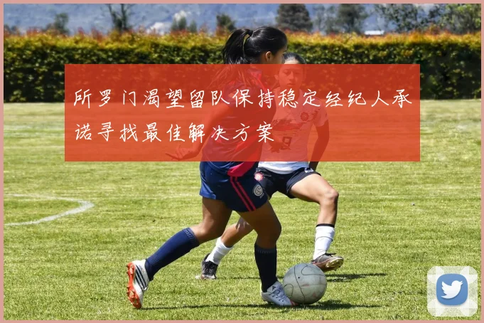 所罗门渴望留队保持稳定经纪人承诺寻找最佳解决方案