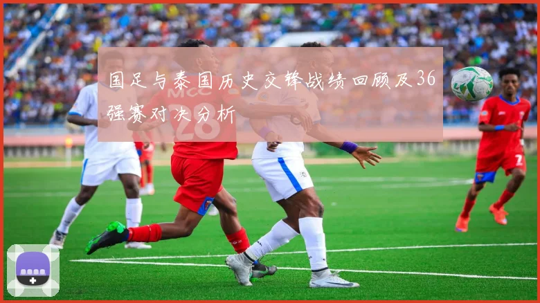 国足与泰国历史交锋战绩回顾及36强赛对决分析