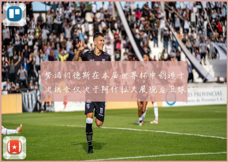 努诺门德斯在本届世界杯中创造十次机会仅次于阿什拉夫展现后卫球员的进攻潜力